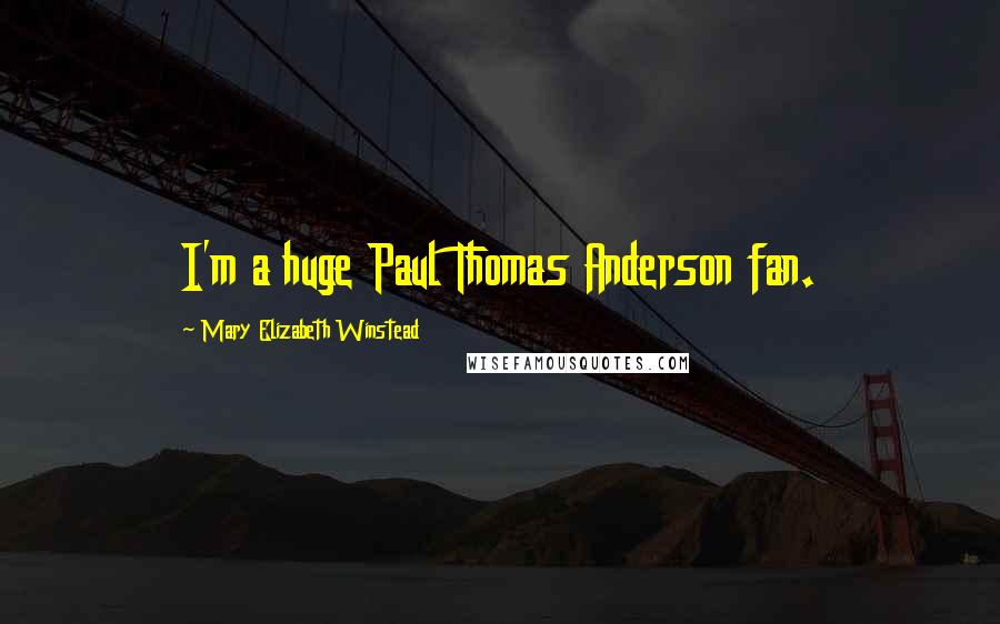 Mary Elizabeth Winstead Quotes: I'm a huge Paul Thomas Anderson fan.
