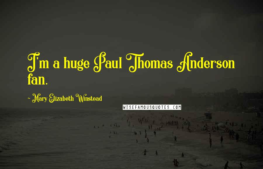 Mary Elizabeth Winstead Quotes: I'm a huge Paul Thomas Anderson fan.
