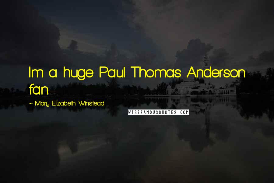 Mary Elizabeth Winstead Quotes: I'm a huge Paul Thomas Anderson fan.