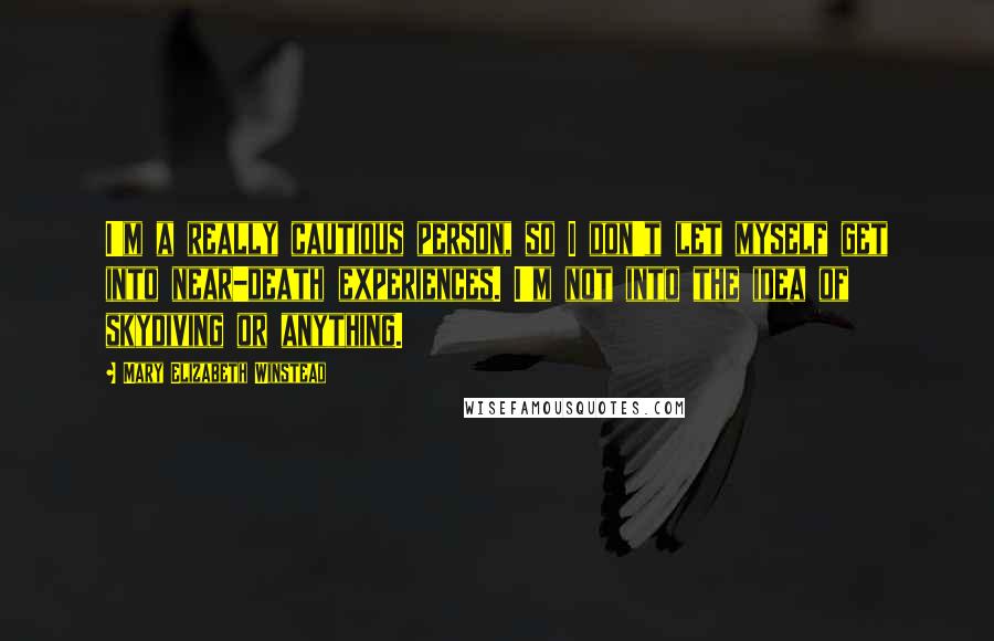 Mary Elizabeth Winstead Quotes: I'm a really cautious person, so I don't let myself get into near-death experiences. I'm not into the idea of skydiving or anything.