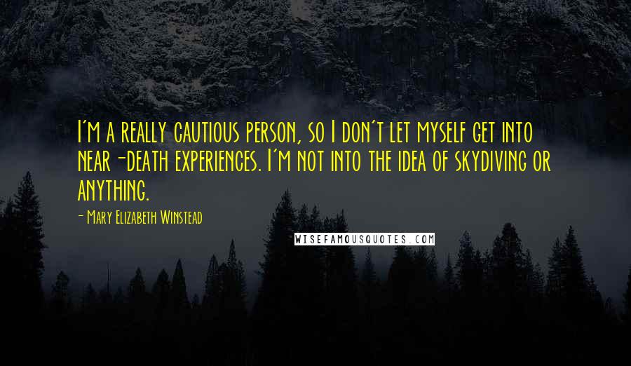 Mary Elizabeth Winstead Quotes: I'm a really cautious person, so I don't let myself get into near-death experiences. I'm not into the idea of skydiving or anything.