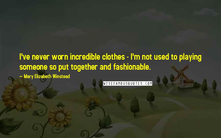 Mary Elizabeth Winstead Quotes: I've never worn incredible clothes - I'm not used to playing someone so put together and fashionable.