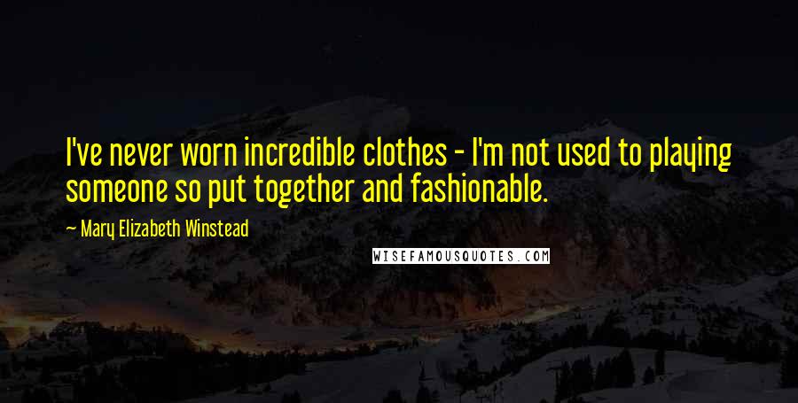 Mary Elizabeth Winstead Quotes: I've never worn incredible clothes - I'm not used to playing someone so put together and fashionable.