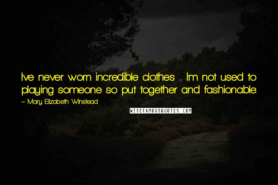 Mary Elizabeth Winstead Quotes: I've never worn incredible clothes - I'm not used to playing someone so put together and fashionable.
