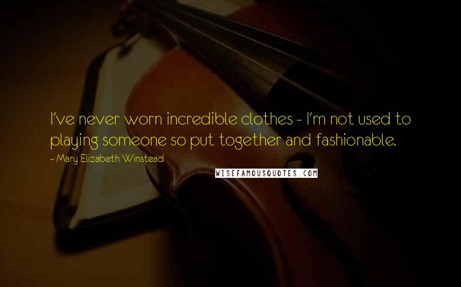 Mary Elizabeth Winstead Quotes: I've never worn incredible clothes - I'm not used to playing someone so put together and fashionable.