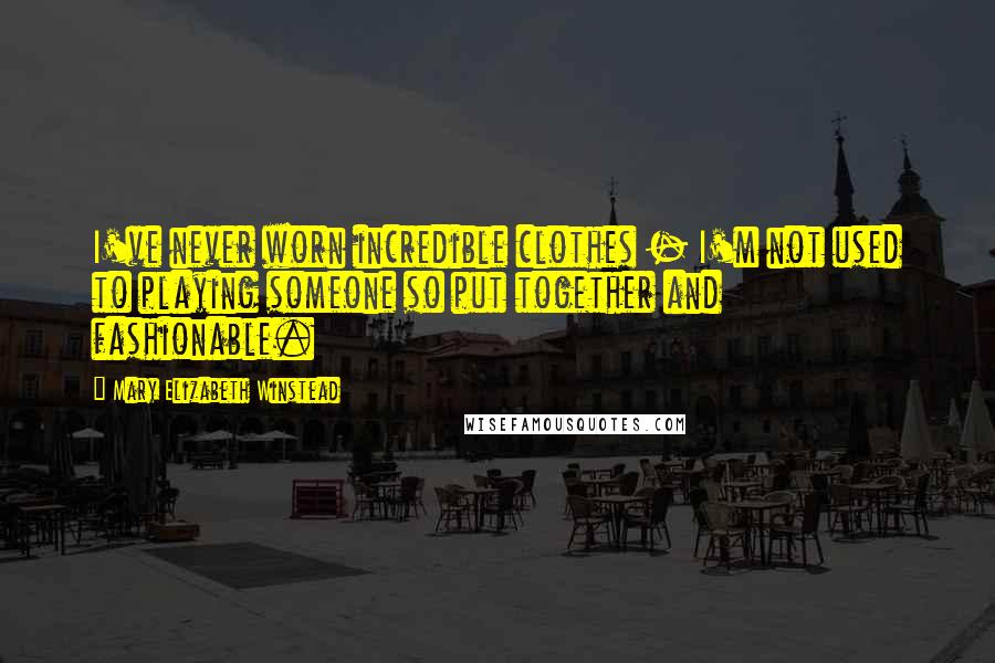 Mary Elizabeth Winstead Quotes: I've never worn incredible clothes - I'm not used to playing someone so put together and fashionable.