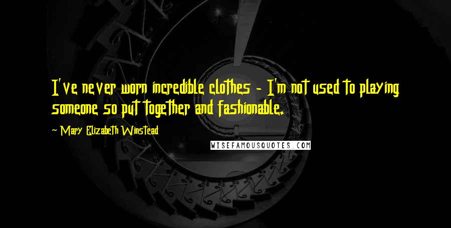 Mary Elizabeth Winstead Quotes: I've never worn incredible clothes - I'm not used to playing someone so put together and fashionable.