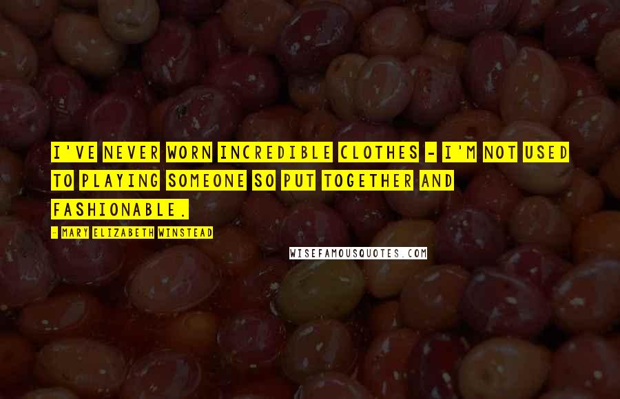Mary Elizabeth Winstead Quotes: I've never worn incredible clothes - I'm not used to playing someone so put together and fashionable.