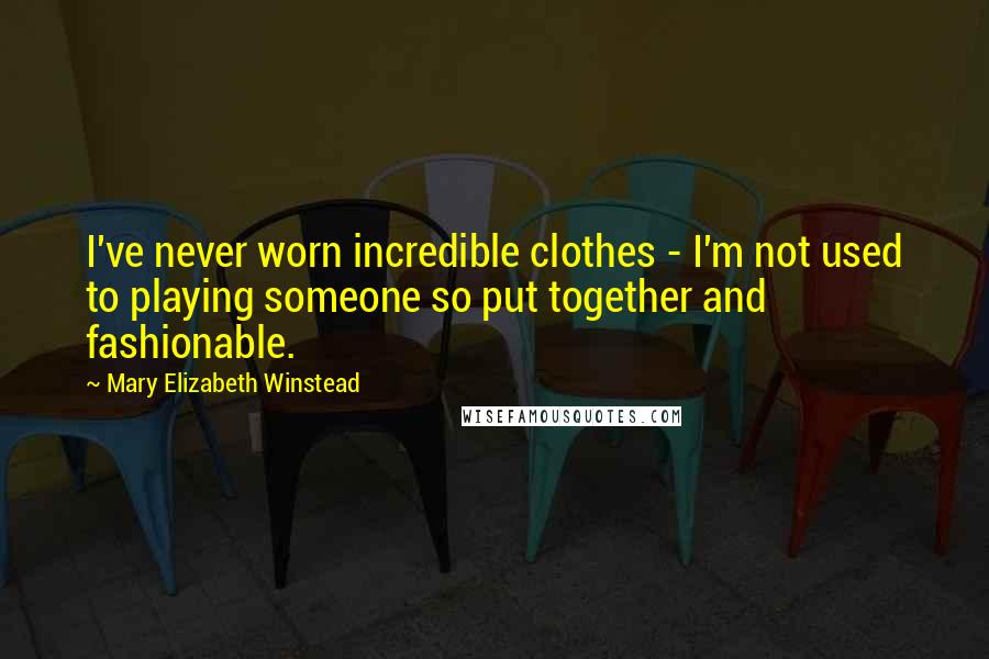 Mary Elizabeth Winstead Quotes: I've never worn incredible clothes - I'm not used to playing someone so put together and fashionable.