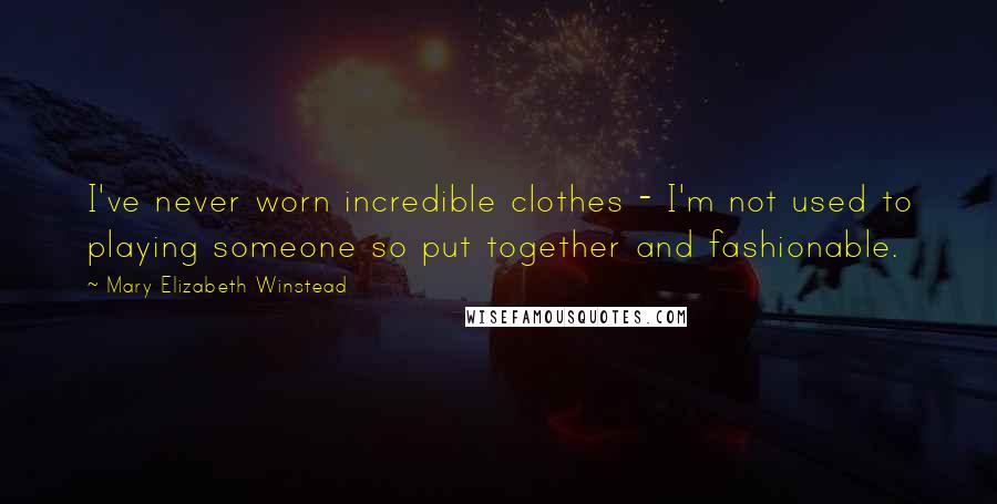 Mary Elizabeth Winstead Quotes: I've never worn incredible clothes - I'm not used to playing someone so put together and fashionable.