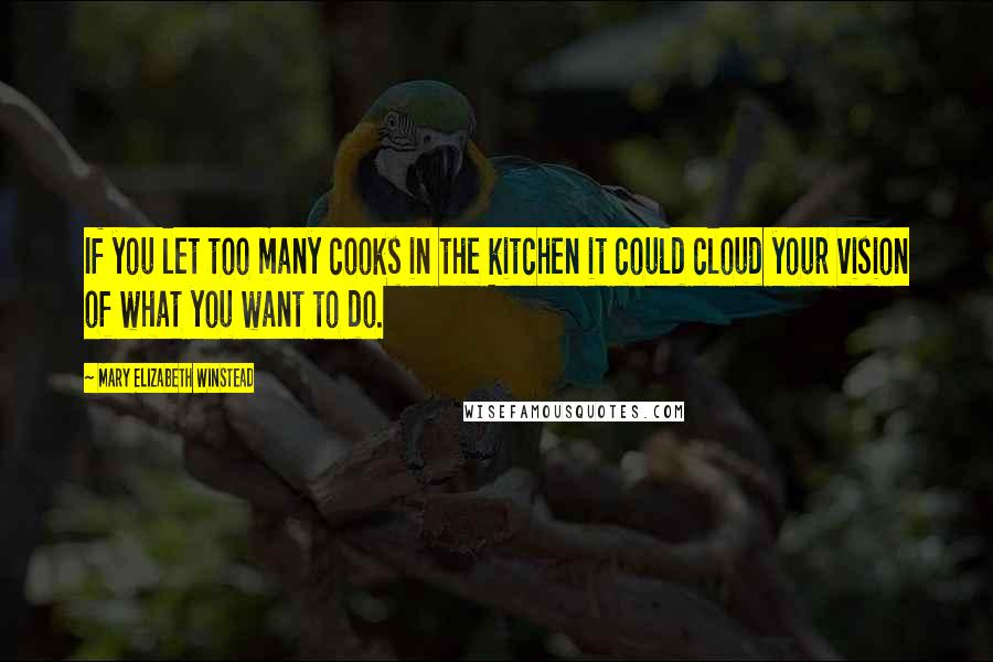 Mary Elizabeth Winstead Quotes: If you let too many cooks in the kitchen it could cloud your vision of what you want to do.