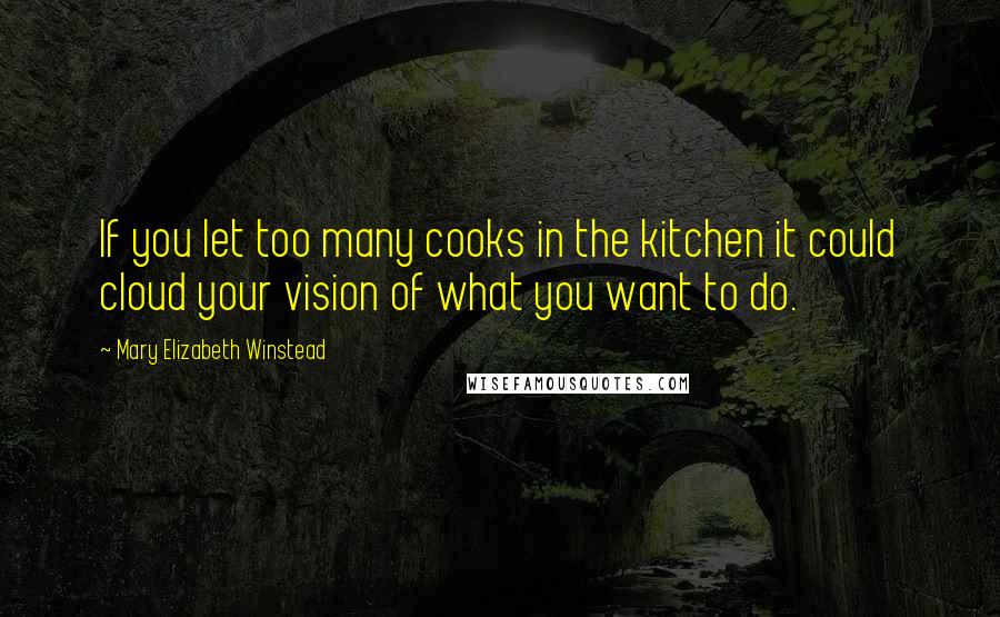 Mary Elizabeth Winstead Quotes: If you let too many cooks in the kitchen it could cloud your vision of what you want to do.