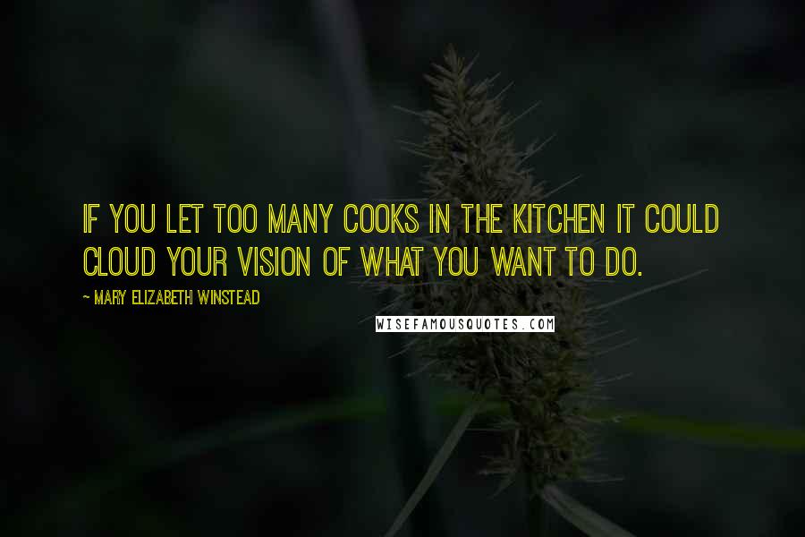 Mary Elizabeth Winstead Quotes: If you let too many cooks in the kitchen it could cloud your vision of what you want to do.