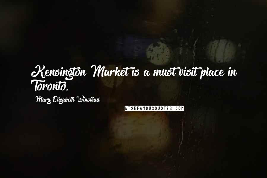 Mary Elizabeth Winstead Quotes: Kensington Market is a must visit place in Toronto.