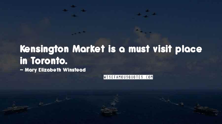 Mary Elizabeth Winstead Quotes: Kensington Market is a must visit place in Toronto.