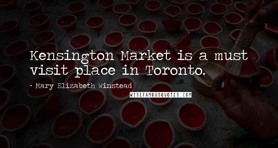 Mary Elizabeth Winstead Quotes: Kensington Market is a must visit place in Toronto.