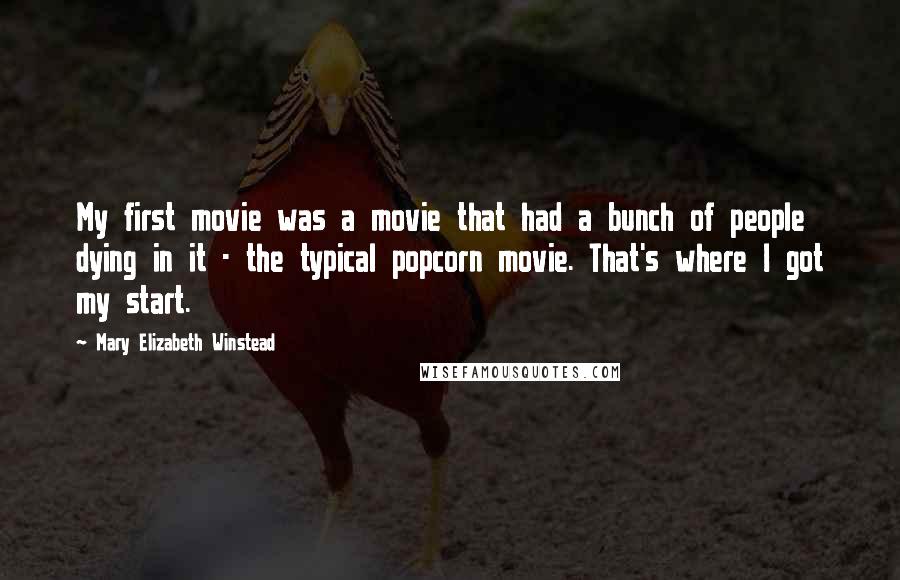 Mary Elizabeth Winstead Quotes: My first movie was a movie that had a bunch of people dying in it - the typical popcorn movie. That's where I got my start.