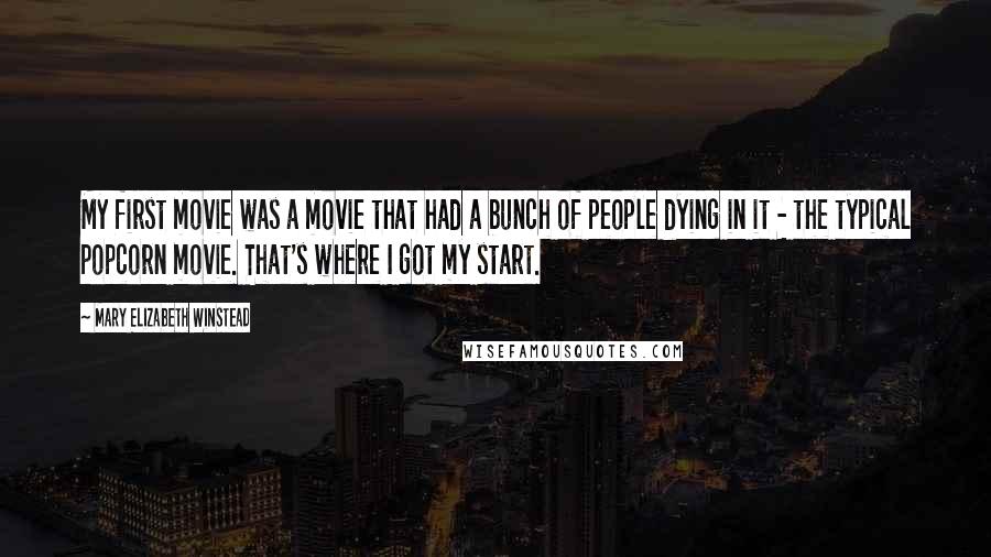 Mary Elizabeth Winstead Quotes: My first movie was a movie that had a bunch of people dying in it - the typical popcorn movie. That's where I got my start.