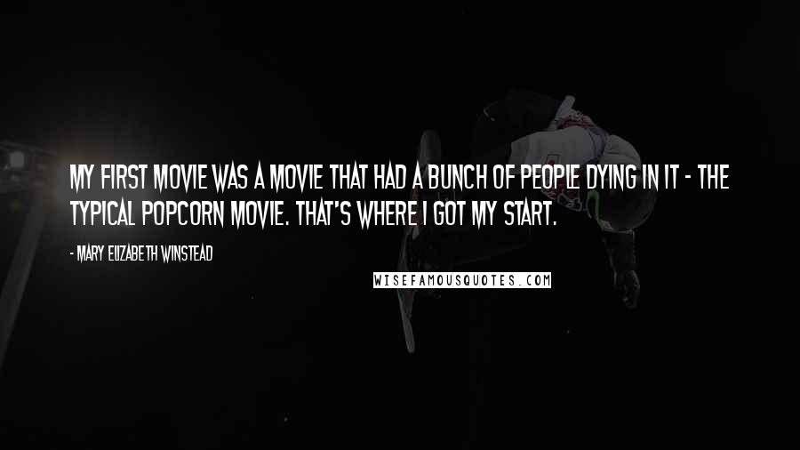 Mary Elizabeth Winstead Quotes: My first movie was a movie that had a bunch of people dying in it - the typical popcorn movie. That's where I got my start.