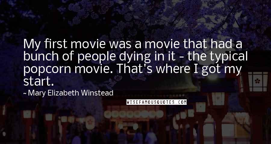 Mary Elizabeth Winstead Quotes: My first movie was a movie that had a bunch of people dying in it - the typical popcorn movie. That's where I got my start.