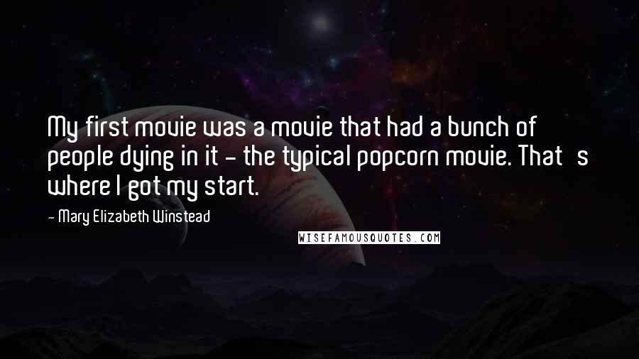 Mary Elizabeth Winstead Quotes: My first movie was a movie that had a bunch of people dying in it - the typical popcorn movie. That's where I got my start.
