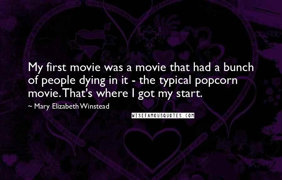 Mary Elizabeth Winstead Quotes: My first movie was a movie that had a bunch of people dying in it - the typical popcorn movie. That's where I got my start.