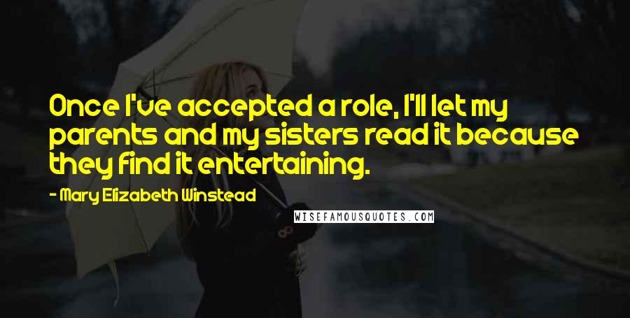 Mary Elizabeth Winstead Quotes: Once I've accepted a role, I'll let my parents and my sisters read it because they find it entertaining.