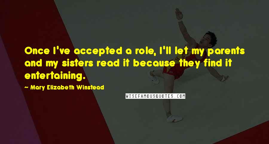 Mary Elizabeth Winstead Quotes: Once I've accepted a role, I'll let my parents and my sisters read it because they find it entertaining.