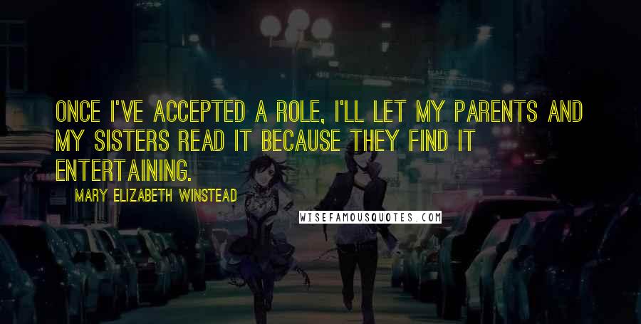 Mary Elizabeth Winstead Quotes: Once I've accepted a role, I'll let my parents and my sisters read it because they find it entertaining.