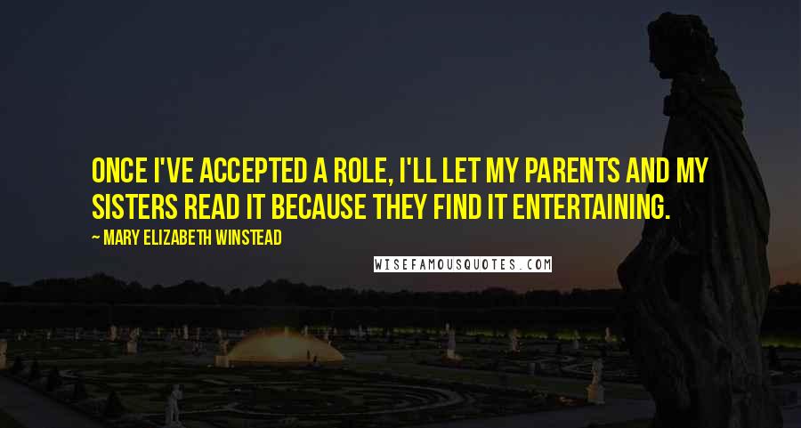 Mary Elizabeth Winstead Quotes: Once I've accepted a role, I'll let my parents and my sisters read it because they find it entertaining.