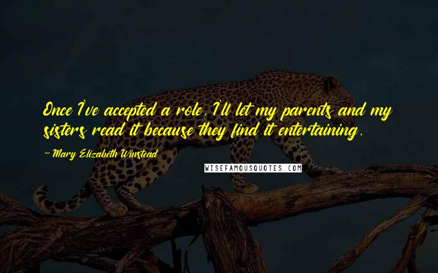 Mary Elizabeth Winstead Quotes: Once I've accepted a role, I'll let my parents and my sisters read it because they find it entertaining.