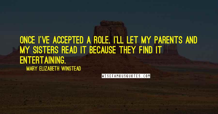 Mary Elizabeth Winstead Quotes: Once I've accepted a role, I'll let my parents and my sisters read it because they find it entertaining.