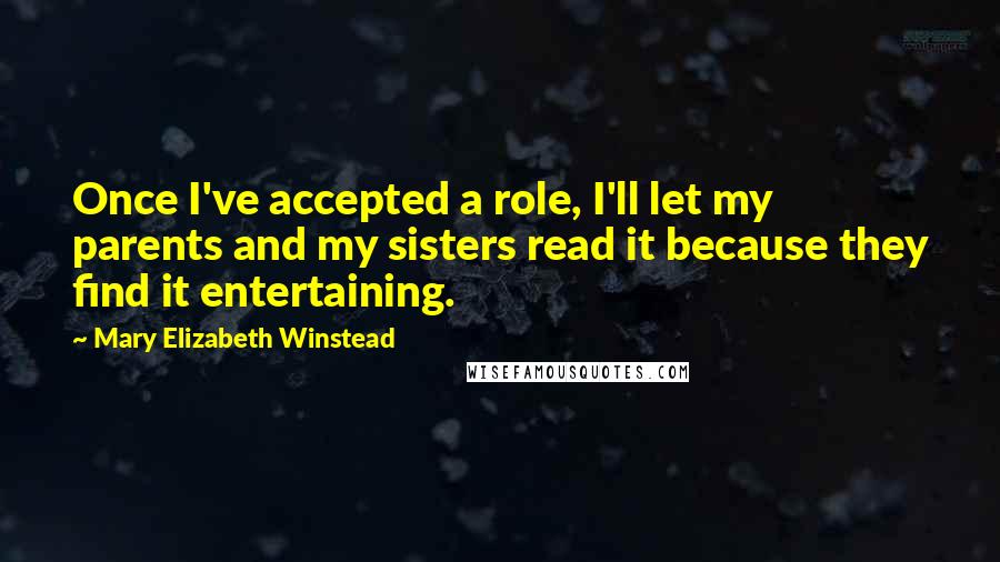 Mary Elizabeth Winstead Quotes: Once I've accepted a role, I'll let my parents and my sisters read it because they find it entertaining.