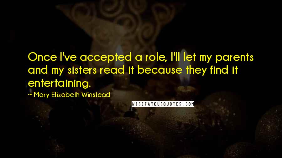 Mary Elizabeth Winstead Quotes: Once I've accepted a role, I'll let my parents and my sisters read it because they find it entertaining.