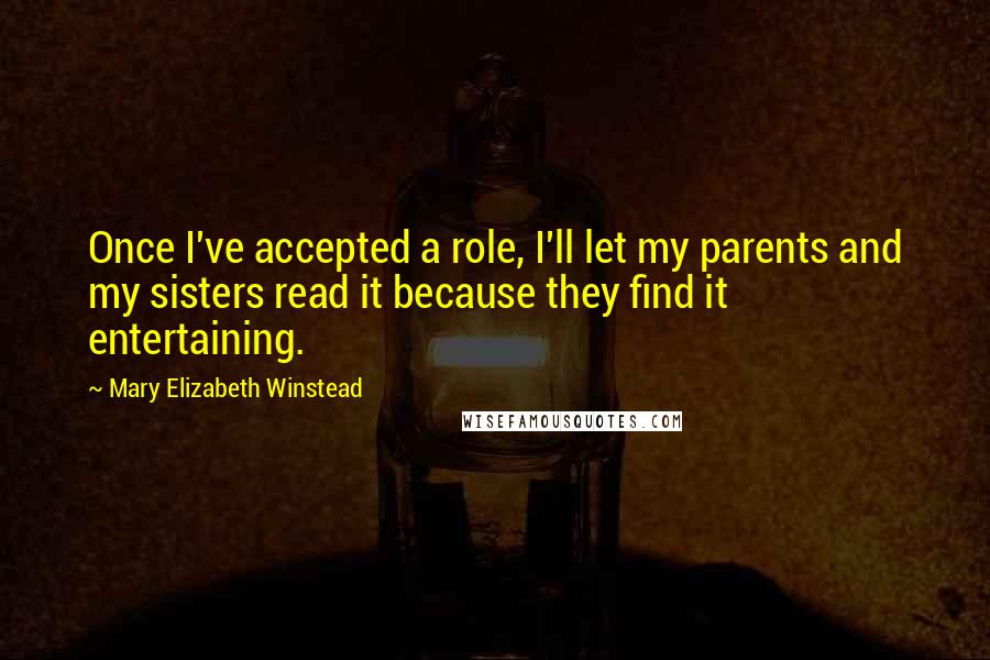 Mary Elizabeth Winstead Quotes: Once I've accepted a role, I'll let my parents and my sisters read it because they find it entertaining.