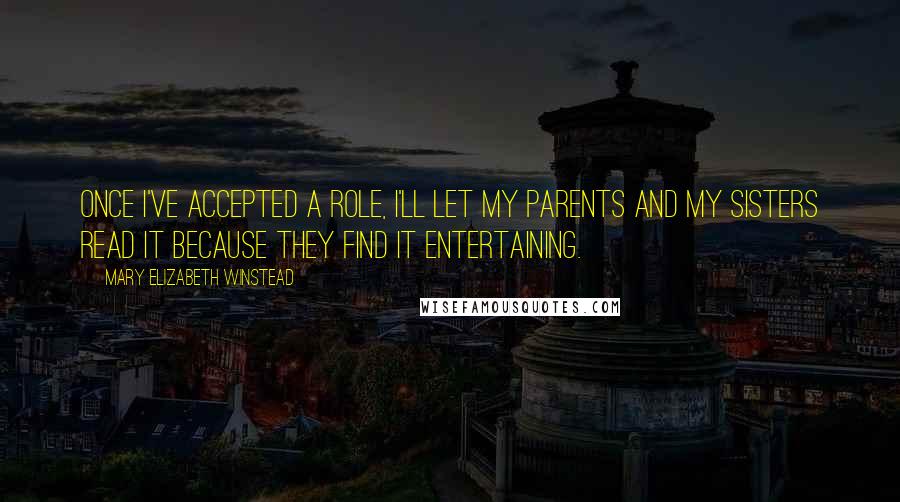 Mary Elizabeth Winstead Quotes: Once I've accepted a role, I'll let my parents and my sisters read it because they find it entertaining.