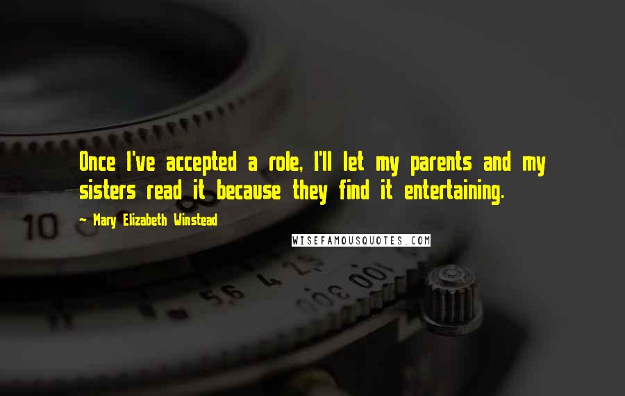 Mary Elizabeth Winstead Quotes: Once I've accepted a role, I'll let my parents and my sisters read it because they find it entertaining.