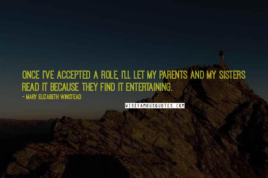 Mary Elizabeth Winstead Quotes: Once I've accepted a role, I'll let my parents and my sisters read it because they find it entertaining.