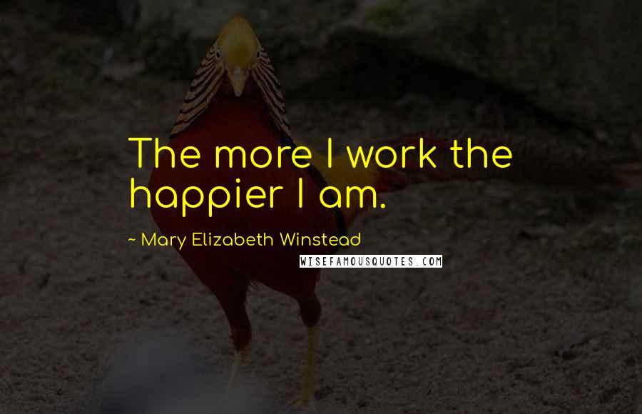 Mary Elizabeth Winstead Quotes: The more I work the happier I am.