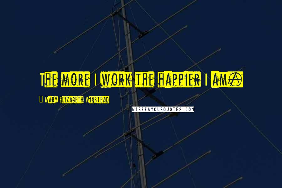 Mary Elizabeth Winstead Quotes: The more I work the happier I am.