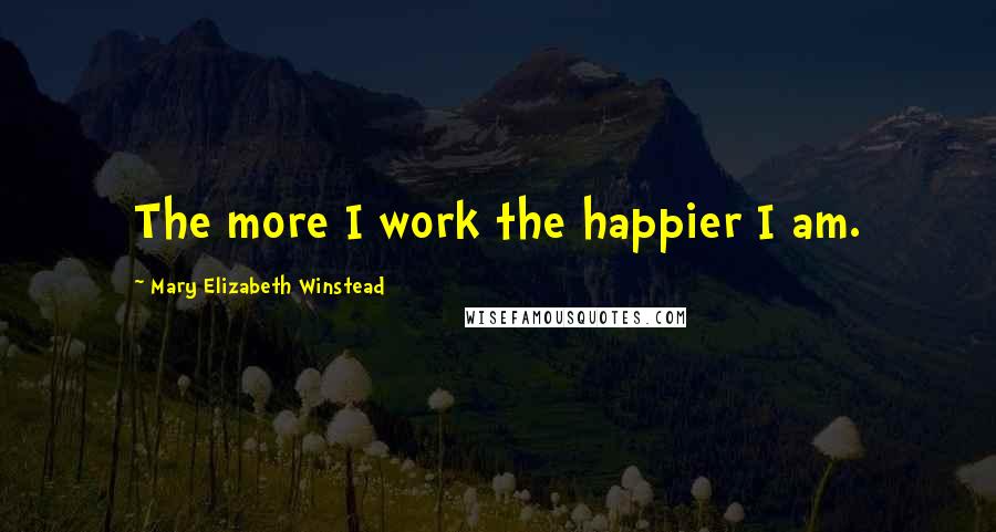 Mary Elizabeth Winstead Quotes: The more I work the happier I am.