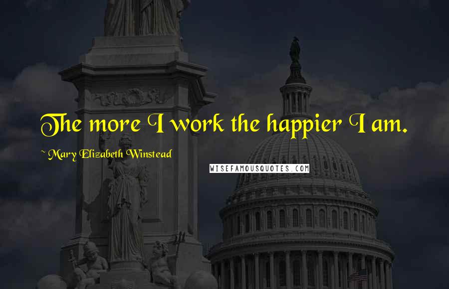 Mary Elizabeth Winstead Quotes: The more I work the happier I am.