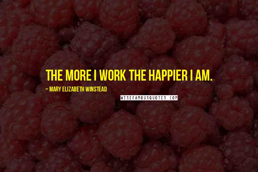 Mary Elizabeth Winstead Quotes: The more I work the happier I am.