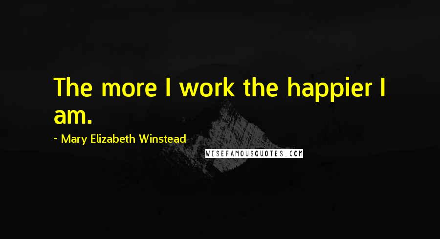 Mary Elizabeth Winstead Quotes: The more I work the happier I am.