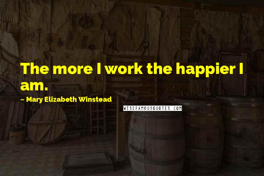Mary Elizabeth Winstead Quotes: The more I work the happier I am.