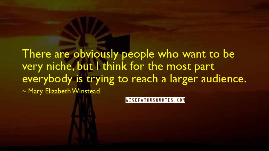Mary Elizabeth Winstead Quotes: There are obviously people who want to be very niche, but I think for the most part everybody is trying to reach a larger audience.
