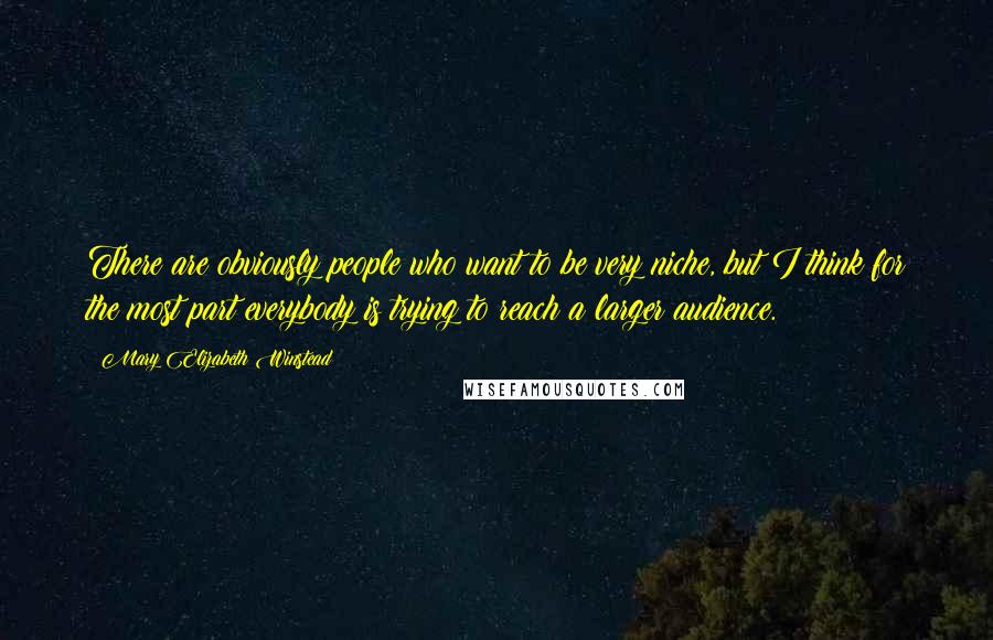 Mary Elizabeth Winstead Quotes: There are obviously people who want to be very niche, but I think for the most part everybody is trying to reach a larger audience.
