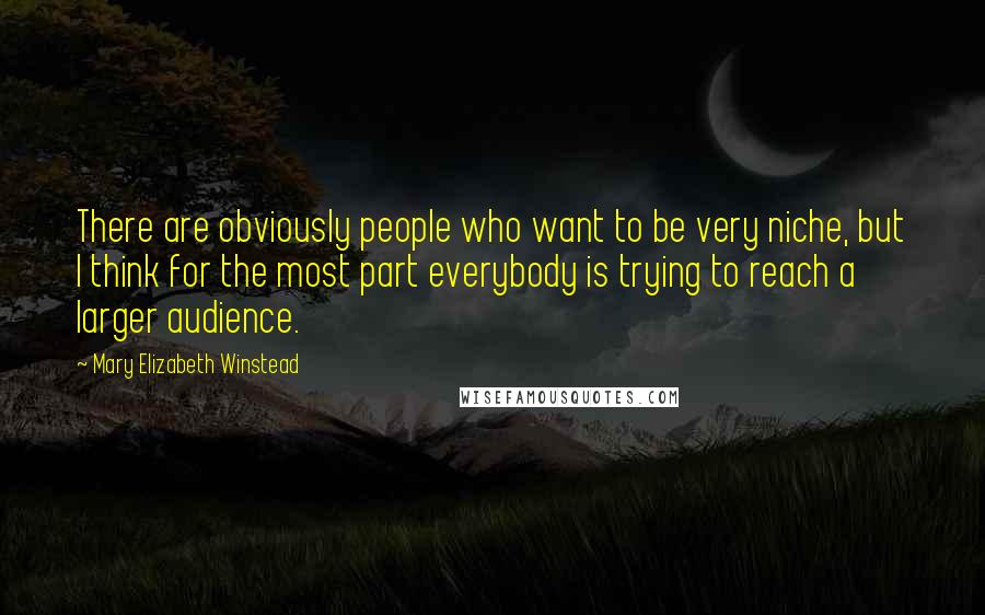 Mary Elizabeth Winstead Quotes: There are obviously people who want to be very niche, but I think for the most part everybody is trying to reach a larger audience.