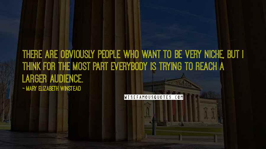 Mary Elizabeth Winstead Quotes: There are obviously people who want to be very niche, but I think for the most part everybody is trying to reach a larger audience.