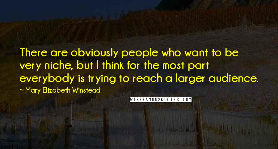 Mary Elizabeth Winstead Quotes: There are obviously people who want to be very niche, but I think for the most part everybody is trying to reach a larger audience.